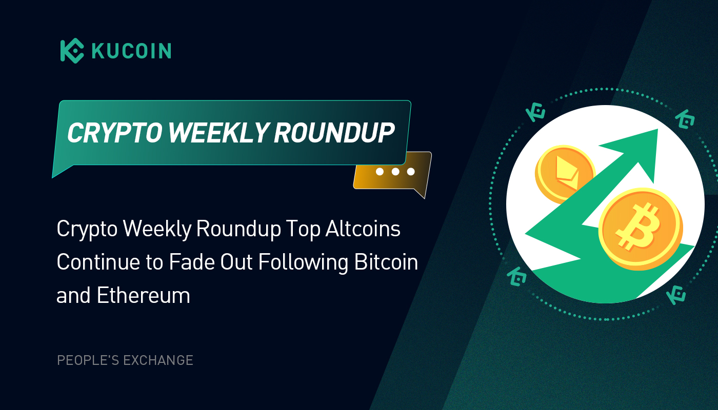 Crypto Weekly Roundup: Top Altcoins Continue to Fade Out Following Bitcoin and Ethereum