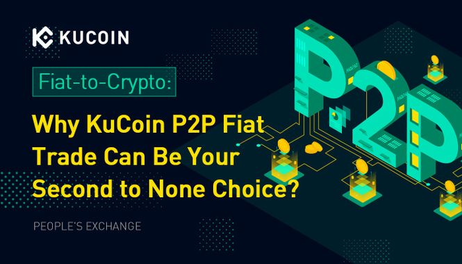 Fiat-to-Crypto: Why KuCoin P2P Fiat Trade Can Be Your Second to None Choice?
